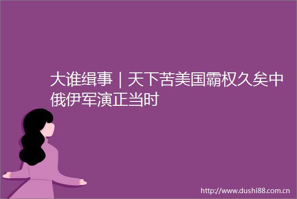 大谁缉事｜天下苦美国霸权久矣中俄伊军演正当时