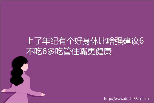 上了年纪有个好身体比啥强建议6不吃6多吃管住嘴更健康