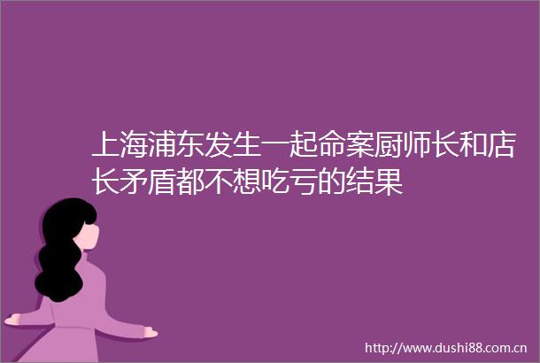 上海浦东发生一起命案厨师长和店长矛盾都不想吃亏的结果