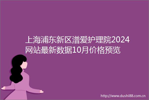 上海浦东新区潽爱护理院2024网站最新数据10月价格预览