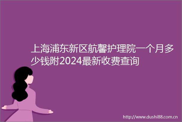 上海浦东新区航馨护理院一个月多少钱附2024最新收费查询