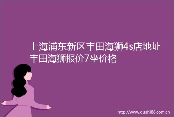上海浦东新区丰田海狮4s店地址丰田海狮报价7坐价格