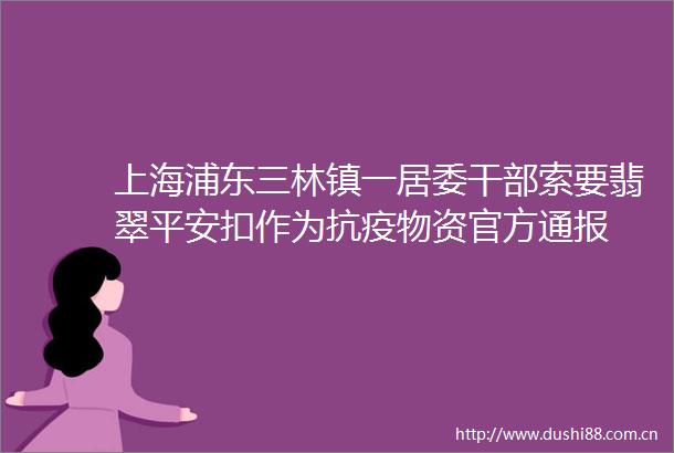 上海浦东三林镇一居委索要翡翠平安扣作为抗疫物资官方通报