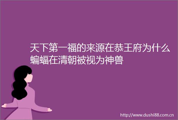 天下第一福的来源在恭王府为什么蝙蝠在清朝被视为神兽