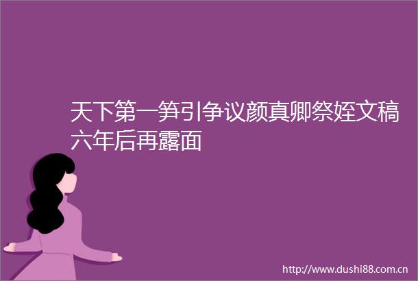 天下第一笋引争议颜真卿祭姪文稿六年后再露面