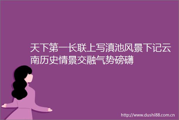天下第一长联上写滇池风景下记云南历史情景交融气势磅礴