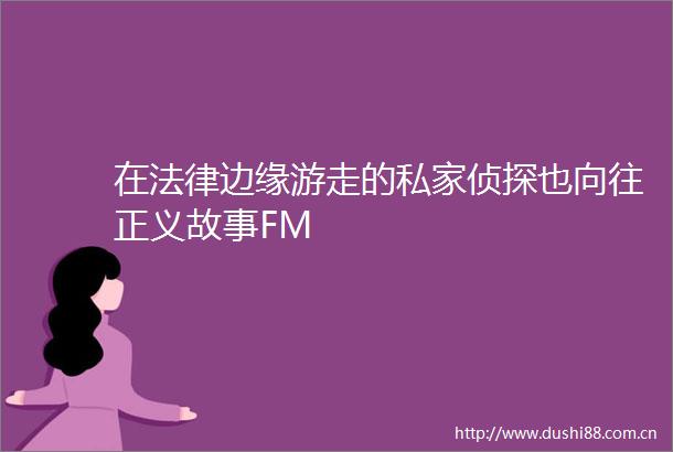 在边缘游走的私家侦探也向往正义故事FM