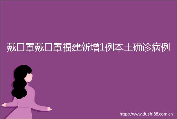 戴口罩戴口罩福建新增1例本土确诊病例