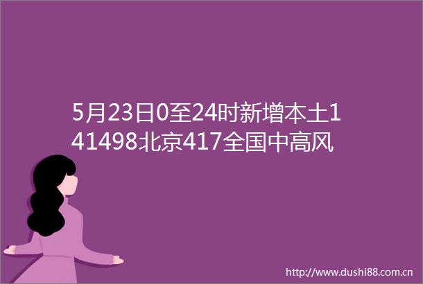5月23日0至24时新增本土141498北京417全国中高风险地区汇总