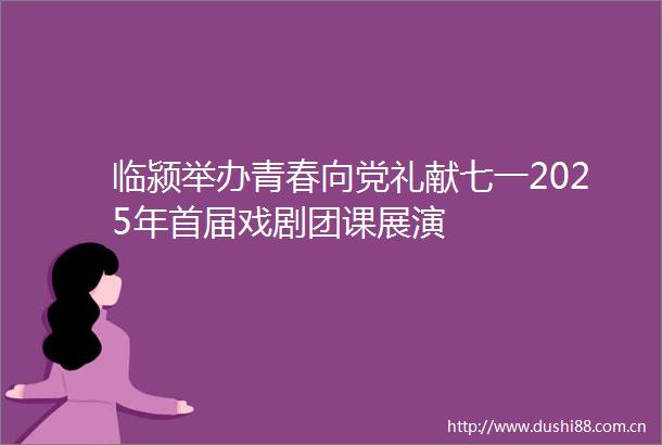 临颍举办青春向党礼献七一2025年首届戏剧团课展演