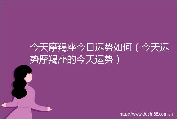 今天摩羯座今日运势如何（今天运势摩羯座的今天运势）