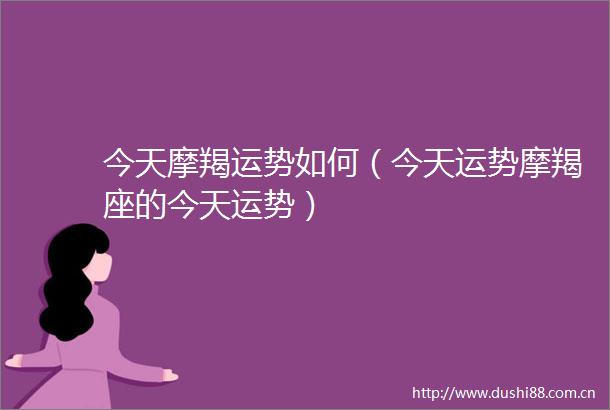 今天摩羯运势如何（今天运势摩羯座的今天运势）