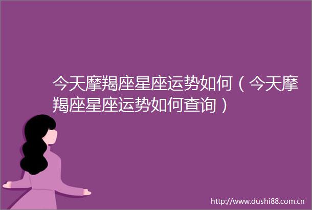今天摩羯座星座运势如何（今天摩羯座星座运势如何查询）