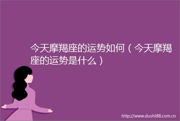 今天摩羯座的运势如何（今天摩羯座的运势是什么）