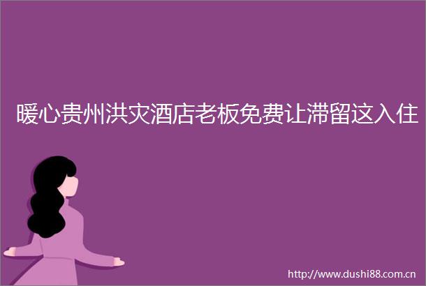 暖心贵州洪灾酒店老板免费让滞留这入住