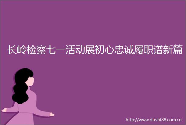 长岭检察七一活动展初心忠诚履职谱新篇