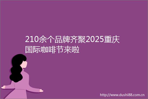 210余个品牌齐聚2025重庆国际咖啡节来啦
