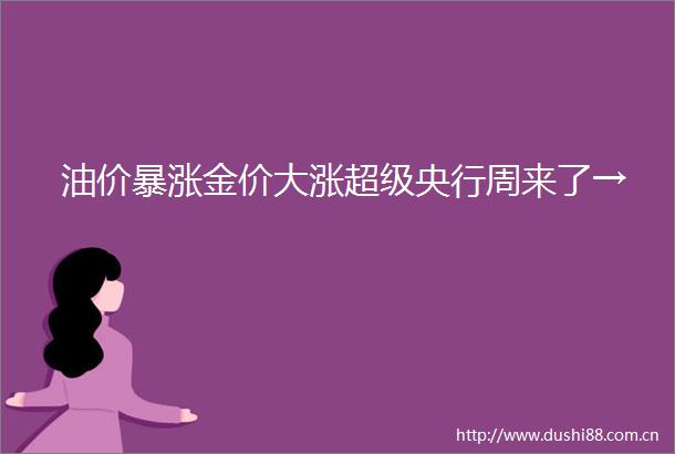 油价暴涨金价大涨超级央行周来了→