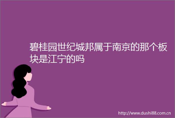 碧桂园世纪城邦属于南京的那个板块是江宁的吗