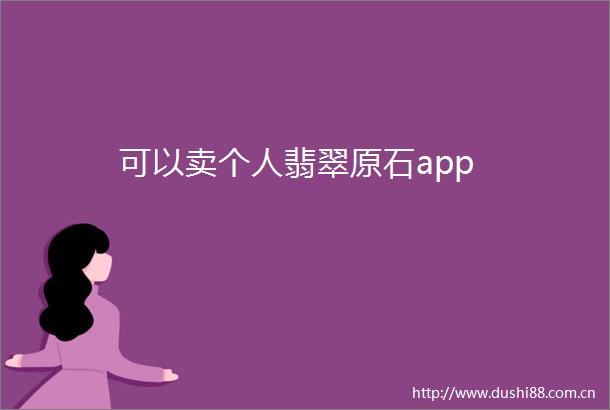 可以卖个人翡翠原石app