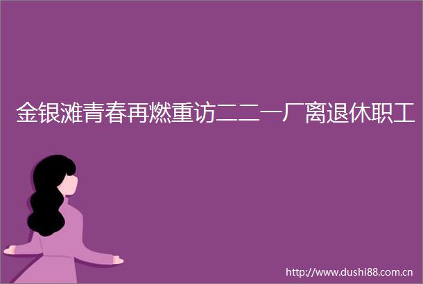 金银滩青春再燃重访二二一厂离退休职工