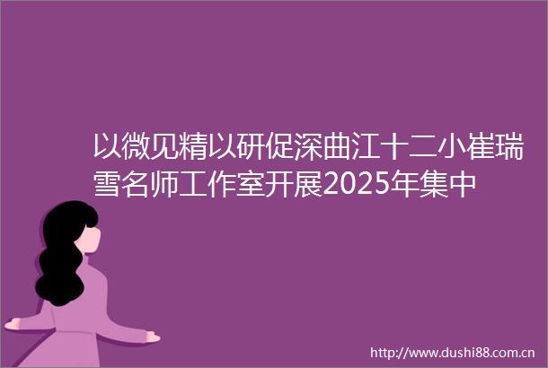 以微见精以研促深曲江十二小崔瑞雪名师工作室开展2025年集中教研