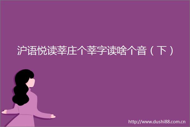 沪语悦读莘庄个莘字读啥个音（下）