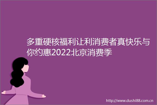 多重硬核福利让利消费者真快乐与你约惠2022北京消费季