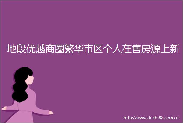 地段优越商圈繁华市区个人在售房源上新