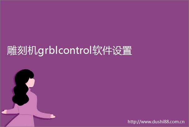 雕刻机grblcontrol软件设置