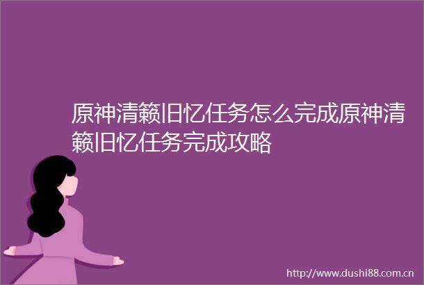 原神清籁旧忆任务怎么完成原神清籁旧忆任务完成攻略