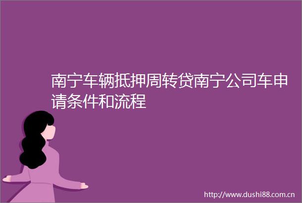 南宁车辆抵押周转贷南宁公司车申请条件和流程