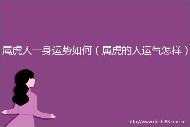 属虎人一身运势如何（属虎的人运气怎样）
