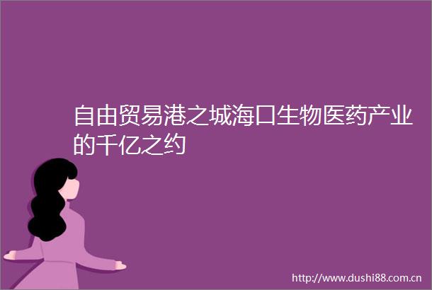 自由贸易港之城海口生物医药产业的千亿之约