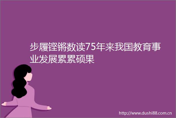 步履铿锵数读75年来我国教育事业发展累累硕果
