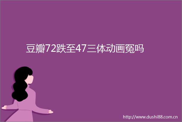 豆瓣72跌至47三体动画冤吗