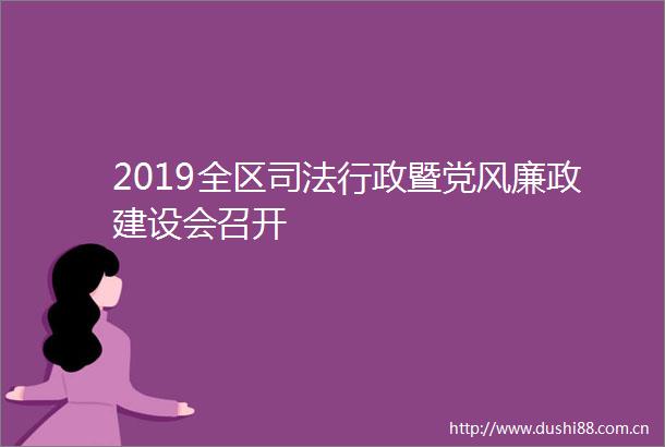 2019全区司法行政暨党风廉政建设会召开