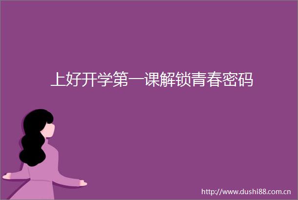 上好开学第一课解锁青春密码
