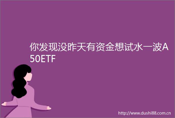 你发现没昨天有资金想试水一波A50ETF