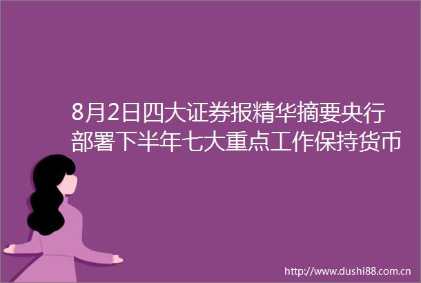 8月2日四大证券报精华摘要央行部署下半年七大重点工作保持货币信贷平稳适度增长