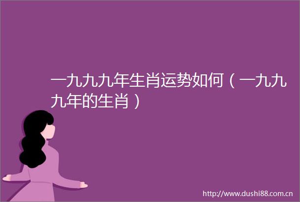 一九九九年生肖运势如何（一九九九年的生肖）