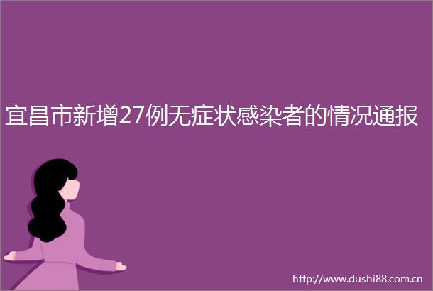 宜昌市新增27例无症状感染者的情况通报