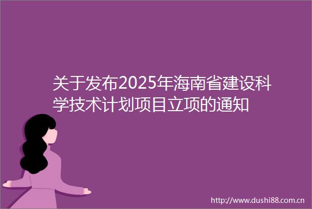 关于发布2025年海南省建设科学技术计划项目立项的通知