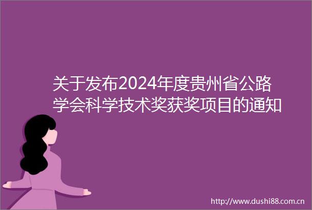 关于发布2024年度贵州省公路学会科学技术奖获奖项目的通知