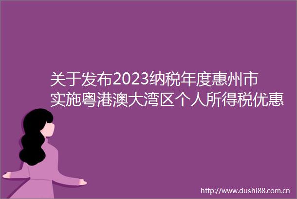关于发布2023纳税年度惠州市实施粤港澳大湾区个人所得税优惠政策财政补贴申报指南的通知