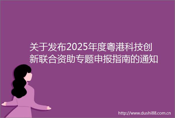 关于发布2025年度粤港科技创新联合资助专题申报指南的通知