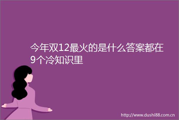 今年双12最火的是什么答案都在9个冷知识里