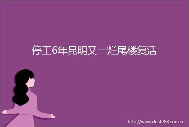 停工6年昆明又一烂尾楼复活