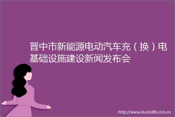 晋中市新能源电动汽车充（换）电基础设施建设新闻发布会