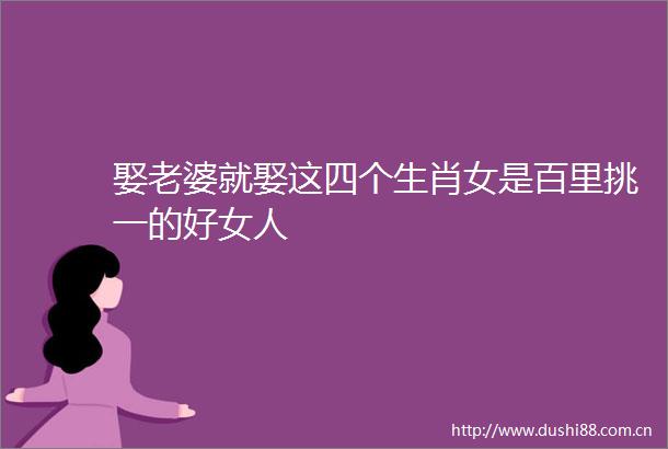 娶老婆就娶这四个生肖女是百里挑一的好女人